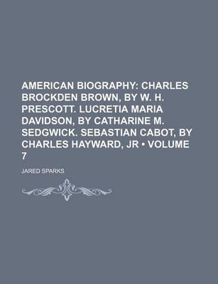 Book cover for American Biography (Volume 7); Charles Brockden Brown, by W. H. Prescott. Lucretia Maria Davidson, by Catharine M. Sedgwick. Sebastian Cabot, by Charles Hayward, Jr