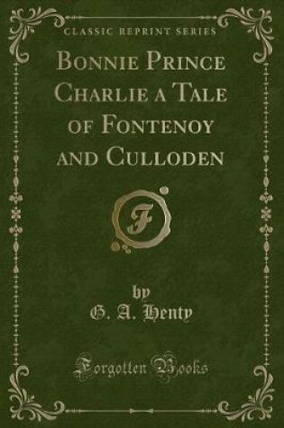 Cover of Bonnie Prince Charlie a Tale of Fontenoy and Culloden (Classic Reprint)