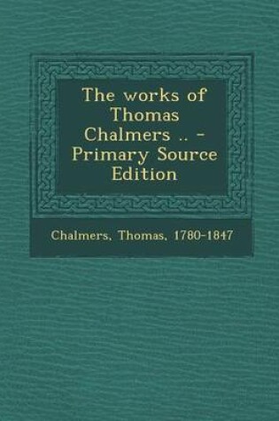 Cover of The Works of Thomas Chalmers .. - Primary Source Edition