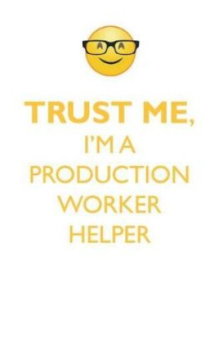 Cover of TRUST ME, I'M A PRODUCTION WORKER HELPER AFFIRMATIONS WORKBOOK Positive Affirmations Workbook. Includes