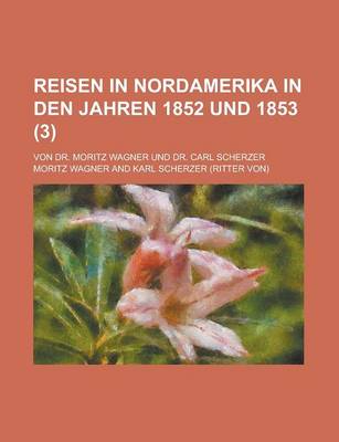 Book cover for Reisen in Nordamerika in Den Jahren 1852 Und 1853 (3); Von Dr. Moritz Wagner Und Dr. Carl Scherzer