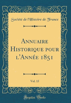 Book cover for Annuaire Historique Pour l'Année 1851, Vol. 15 (Classic Reprint)