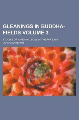 Cover of Gleanings in Buddha-Fields; Studies of Hand and Soul in the Far East Volume 3