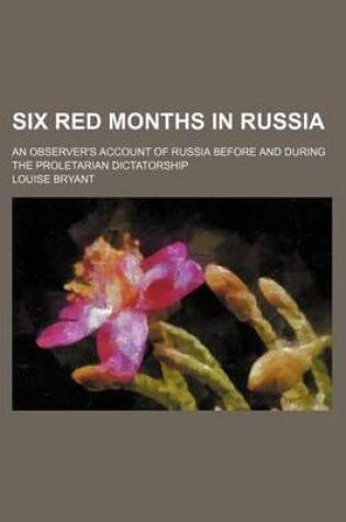 Cover of Six Red Months in Russia; An Observer's Account of Russia Before and During the Proletarian Dictatorship