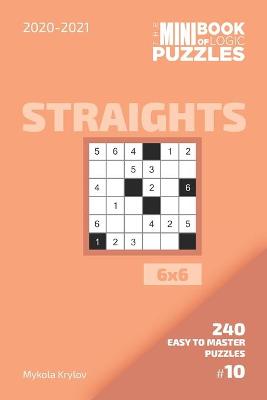 Book cover for The Mini Book Of Logic Puzzles 2020-2021. Straights 6x6 - 240 Easy To Master Puzzles. #10