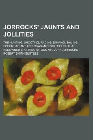 Cover of Jorrocks' Jaunts and Jollities; The Hunting, Shooting, Racing, Driving, Sailing, Eccentric and Extravagant Exploits of That Renowned Sporting Citizen Mr. John Jorrocks