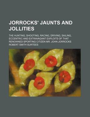 Book cover for Jorrocks' Jaunts and Jollities; The Hunting, Shooting, Racing, Driving, Sailing, Eccentric and Extravagant Exploits of That Renowned Sporting Citizen Mr. John Jorrocks