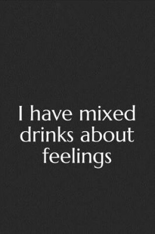 Cover of I Have Mixed Drinks about Feelings