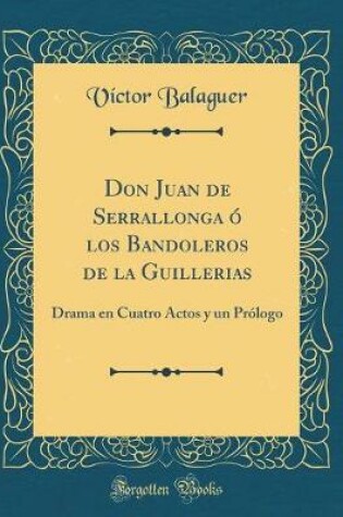 Cover of Don Juan de Serrallonga ó los Bandoleros de la Guillerias: Drama en Cuatro Actos y un Prólogo (Classic Reprint)