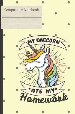 Cover of My Unicorn Ate My Homework Composition Notebook - College Ruled