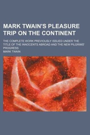 Cover of Mark Twain's Pleasure Trip on the Continent; The Complete Work Previously Issued Under the Title of the Innocents Abroad and the New Pilgrims' Progress