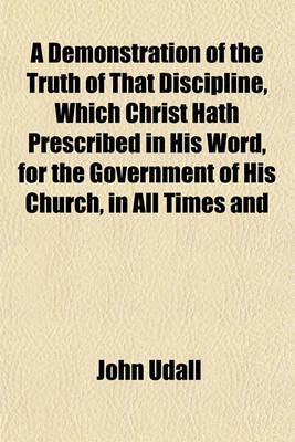 Book cover for A Demonstration of the Truth of That Discipline, Which Christ Hath Prescribed in His Word, for the Government of His Church, in All Times and