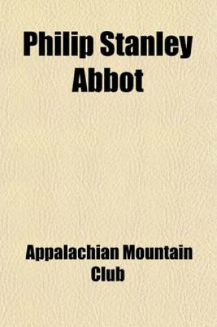 Cover of Philip Stanley Abbot; Addresses at a Memorial Meeting of the Appalachian Mountain Club, October 21, 1896, and Other Papers