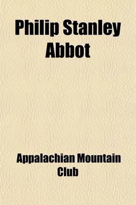 Book cover for Philip Stanley Abbot; Addresses at a Memorial Meeting of the Appalachian Mountain Club, October 21, 1896, and Other Papers