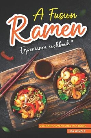 Cover of A Fusion Ramen Experience Cookbook