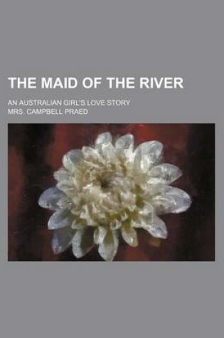 Cover of The Maid of the River; An Australian Girl's Love Story