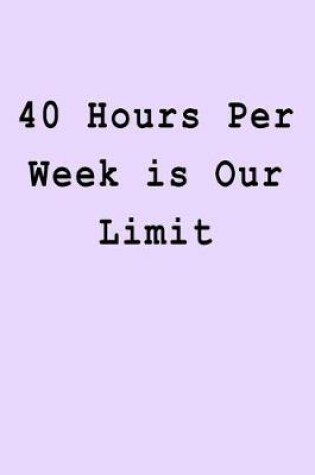 Cover of 40 Hours Per Week is Our Limit