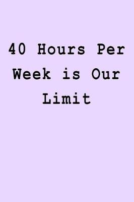Book cover for 40 Hours Per Week is Our Limit