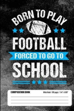 Cover of Born To Play Football Forced To Go To School Composition Book