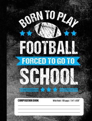 Book cover for Born To Play Football Forced To Go To School Composition Book