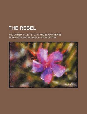 Book cover for The Rebel; And Other Tales, Etc. in Prose and Verse