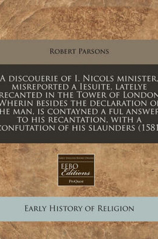 Cover of A Discouerie of I. Nicols Minister, Misreported a Iesuite, Latelye Recanted in the Tower of London Wherin Besides the Declaration of the Man, Is Contayned a Ful Answere to His Recantation, with a Confutation of His Slaunders (1581)