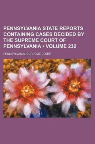 Cover of Pennsylvania State Reports Containing Cases Decided by the Supreme Court of Pennsylvania (Volume 232 )