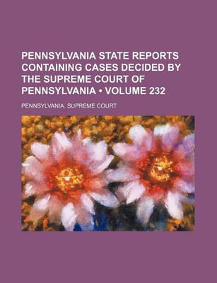 Book cover for Pennsylvania State Reports Containing Cases Decided by the Supreme Court of Pennsylvania (Volume 232 )