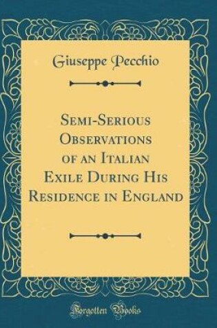 Cover of Semi-Serious Observations of an Italian Exile During His Residence in England (Classic Reprint)