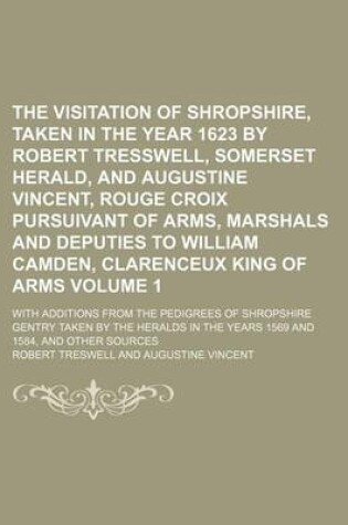 Cover of The Visitation of Shropshire, Taken in the Year 1623 by Robert Tresswell, Somerset Herald, and Augustine Vincent, Rouge Croix Pursuivant of Arms, Marshals and Deputies to William Camden, Clarenceux King of Arms Volume 1; With Additions from the Pedigrees of Sh