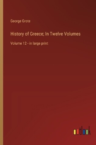 Cover of History of Greece; In Twelve Volumes