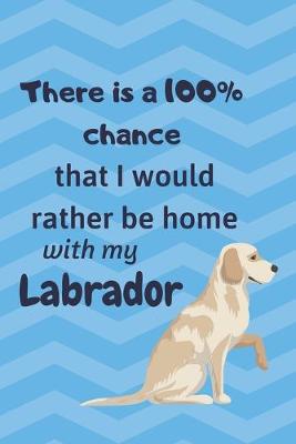 Book cover for There is a 100% chance that I would rather be home with my Labrador