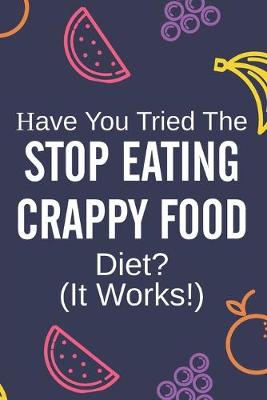 Book cover for Have You Tried The Stop Eating Crappy Food Diet? (It Works!)