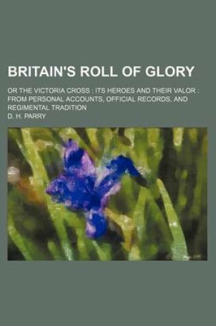 Cover of Britain's Roll of Glory; Or the Victoria Cross Its Heroes and Their Valor from Personal Accounts, Official Records, and Regimental Tradition