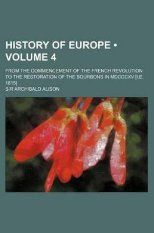 Cover of History of Europe (Volume 4); From the Commencement of the French Revolution to the Restoration of the Bourbons in MDCCCXV [I.E. 1815]