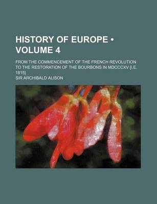 Book cover for History of Europe (Volume 4); From the Commencement of the French Revolution to the Restoration of the Bourbons in MDCCCXV [I.E. 1815]