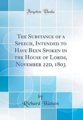 Book cover for The Substance of a Speech, Intended to Have Been Spoken in the House of Lords, November 22d, 1803 (Classic Reprint)