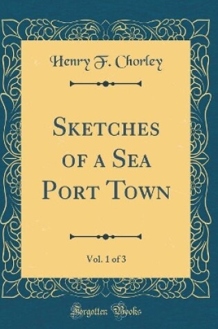 Cover of Sketches of a Sea Port Town, Vol. 1 of 3 (Classic Reprint)