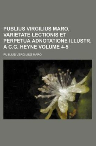 Cover of Publius Virgilius Maro, Varietate Lectionis Et Perpetua Adnotatione Illustr. A C.G. Heyne Volume 4-5