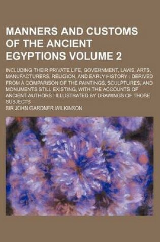 Cover of Manners and Customs of the Ancient Egyptions Volume 2; Including Their Private Life, Government, Laws, Arts, Manufacturers, Religion, and Early Histor