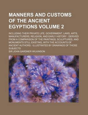 Book cover for Manners and Customs of the Ancient Egyptions Volume 2; Including Their Private Life, Government, Laws, Arts, Manufacturers, Religion, and Early Histor