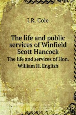 Cover of The life and public services of Winfield Scott Hancock The life and services of Hon. William H. English