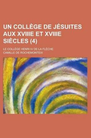 Cover of Un College de Jesuites Aux Xviiie Et Xviiie Siecles; Le College Henri IV de La Fleche (4 )