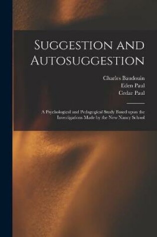 Cover of Suggestion and Autosuggestion; a Psychological and Pedagogical Study Based Upon the Investigations Made by the New Nancy School