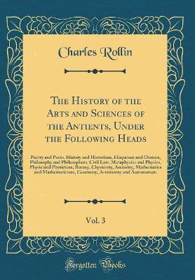 Book cover for The History of the Arts and Sciences of the Antients, Under the Following Heads, Vol. 3