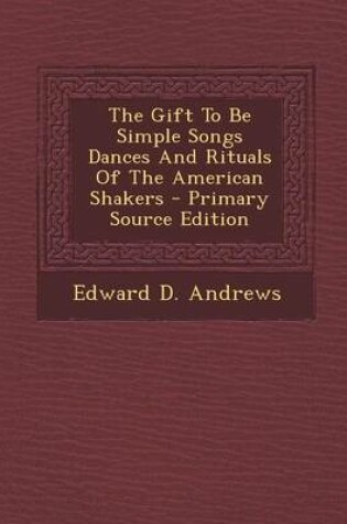 Cover of The Gift to Be Simple Songs Dances and Rituals of the American Shakers - Primary Source Edition