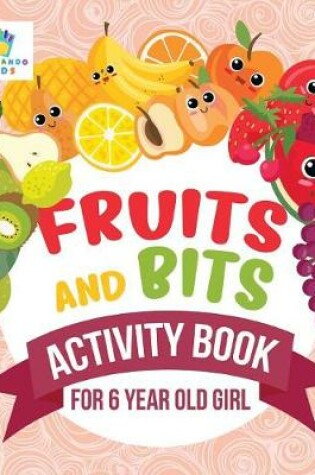 Cover of Fruits and Bits Activity Book for 6 Year Old Girl