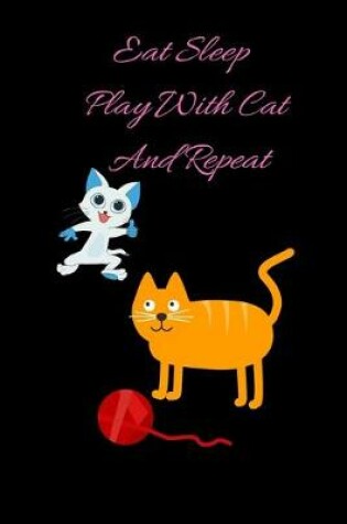 Cover of Eat Sleep Play With Cat And Repeat Notebook