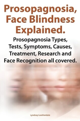 Cover of Prosopognosia, Face Blindness Explained. Prosopognosia Types, Tests, Symptoms, Causes, Treatment, Research and Face Recognition all covered.