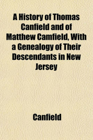 Cover of A History of Thomas Canfield and of Matthew Camfield, with a Genealogy of Their Descendants in New Jersey